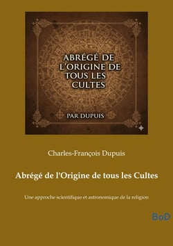 Abrégé de l'Origine de tous les Cultes : Une approche scientifique et astronomique de la religion