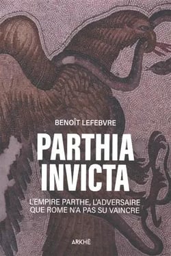 Parthia invicta : L'empire Parthe l'adversaire que n'a pas su vaincre