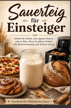 Sauerteig für Einsteiger  Schritt für Schritt zum eigenen Starter - und zu Brot, Pizza & : süßem Gebäck. Mit Resteverwertung und Airfryer-Extras - Geschenk für Hobbybäcker:innen