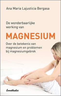 De wonderbaarlijke werking van Magnesium : Over de betekenis van magnesium en problemen bij magnesiumgebrek