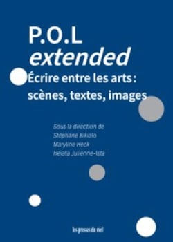 P.O.L extented : Écrire entre les arts : scènes, textes, images