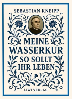 Sebastian Kneipp: Meine Wasserkur / So sollt ihr leben : Beide Grundwerke der Naturheilkunde in modernem Schriftbild
