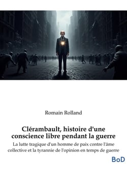 Clérambault, histoire d'une conscience libre pendant la guerre : La lutte tragique d'un homme de paix contre l'âme collective et la tyrannie de l'opinion en temps de guerre