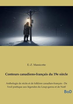 Conteurs canadiens-français du 19e siècle : Anthologie de récits et de folklore canadien-français - De l'exil poétique aux légendes du Loup-garou et de Noël