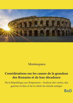 Considérations sur les causes de la grandeur des Romains et de leur décadence : De la République aux Empereurs - Analyse des vertus, des guerres civiles, et de la chute du monde antique