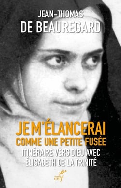 Je m'élancerai comme une petite fusée : Itinéraire vers Dieu avec Elisabeth de la Trinité
