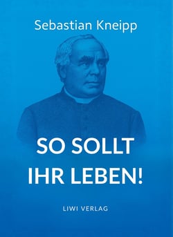 Sebastian Kneipp: So sollt ihr leben! : Neuausgabe in modernem Schriftbild