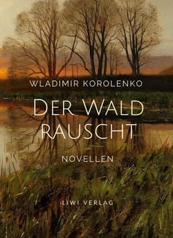 Wladimir Korolenko: Der Wald rauscht. Vollständige Neuausgabe. : Enthält die Novellen: Der Wald rauscht - In der Osternacht - Der Traum des armen Makar - At-Dawan