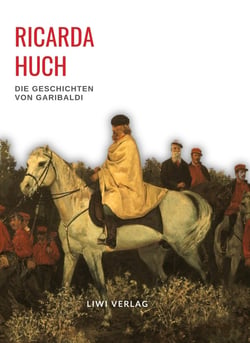 Ricarda Huch: Die Geschichten von Garibaldi. Vollständige Neuausgabe : Die Verteidigung Roms / Der Kampf um Rom