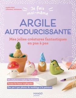 Je fais moi-même : Argile autodurcissante : Mes jolies créatures fantastiques en pas à pas