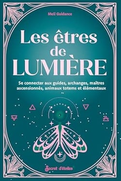 Les êtres de lumière : Se connecter aux guides, archanges, maitres ascensionnes, animaux totems...