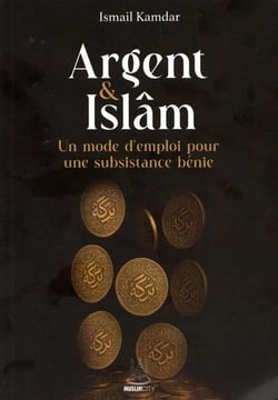 Argent & Islâm : Un mode d'emploi pour une subsistance bénie