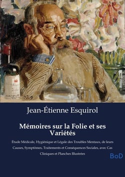 Mémoires sur la Folie et ses Variétés : Étude Médicale, Hygiénique et Légale des Troubles Mentaux, de leurs Causes, Symptômes, Traitements et Conséquences Sociales, avec Cas Cliniques et Planches Illustrées