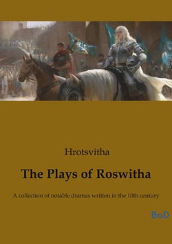 The Plays of Roswitha : A collection of notable dramas written in the 10th century