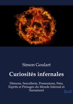 Curiosités infernales : Démons, Sorcellerie, Possessions, Fées, Esprits et Présages du Monde Infernal et Surnaturel