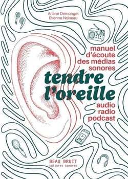 Tendre l'oreille - manuel d'ecoute des medias sonores : audio, radio, podcast