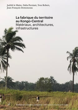 La fabrique du territoire au Kongo-Central : Matériaux, architectures, infrastructures