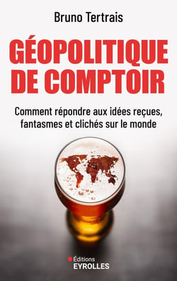 Géopolitique de comptoir : Comment répondre aux idées reçues, fantasmes et clichés sur le monde