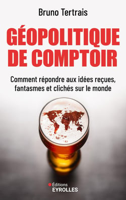 Géopolitique de comptoir : Comment répondre aux idées reçues, fantasmes et clichés sur le monde