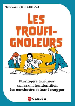 Les Troufignoleurs : Managers toxiques : comment les identifier, les combattre et leur échapper