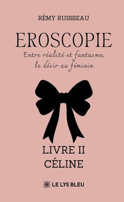 Eroscopie - Entre réalité et fantasme, le désir au féminin : Livre II - Céline