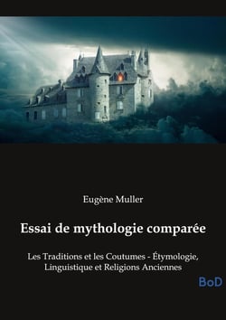 Essai de mythologie comparée : Les Traditions et les Coutumes - Étymologie, Linguistique et Religions Anciennes