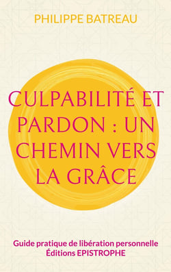 Culpabilité et pardon : Un chemin vers la grâce : Guide pratique de libération personnelle