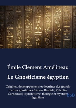 Le Gnosticisme égyptien : Origines, développements et doctrines des grands maîtres gnostiques (Simon, Basilide, Valentin, Carpocrate) - syncrétisme, théurgie et mystères égyptiens