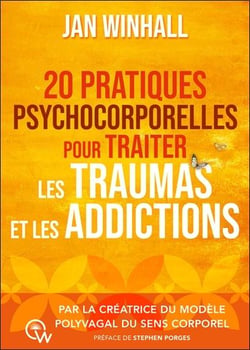 20 pratiques psychocorporelles pour traiter les traumas et les addictions : Par la créatrice du Modèle polyvagal du sens corporel