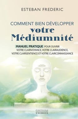 Comment bien développer votre médiumnité : Manuel pratique pour ouvrir votre clairvoyance, votre clairaudience, votre clairsentience et votre clairconnaissance