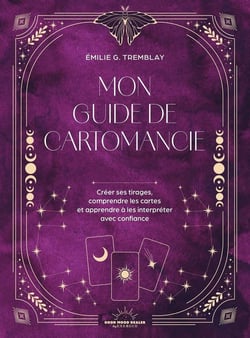 Mon Guide de cartomancie : Créer ses tirages, comprendre les cartes et apprendre à les interpréter avec confiance