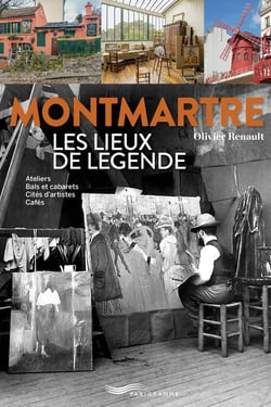 Montmartre : Les lieux de légende : Ateliers, bals et cabarets, cités d'artistes, cafés