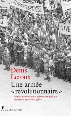 Une armée "révolutionnaire" : Contre-insurrection et subversion militaire pendant la guerre d'Algérie