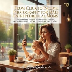 From Click to Cash: Photography for Mompreneurs