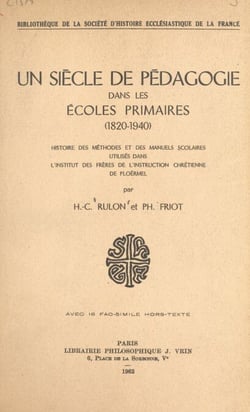 Un siècle de pédagogie dans les écoles primaires (1820-1940) - Histoire des méthodes et des manuels scolaires utilisés dans l'Institut des frères de l'instruction chrétienne de Ploërmel