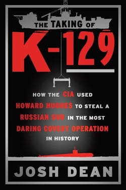 The Taking of K-129 - How the CIA Used Howard Hughes to Steal a Russian Sub in the Most Daring Covert Operation in History