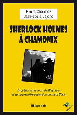 Sherlock Holmes à Chamonix - Enquêtes sur la mort de Whymper et sur la première ascension du mont Blanc