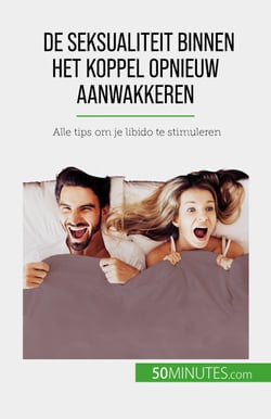 De seksualiteit binnen het koppel opnieuw aanwakkeren - Alle tips om je libido te stimuleren