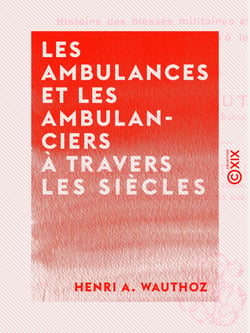 Les Ambulances et les Ambulanciers à travers les siècles - Histoire des blessés militaires chez tous les peuples depuis le siège de Troie jusqu'à la convention de Genève