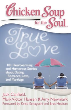 Chicken Soup for the Soul: True Love - 101 Heartwarming and Humorous Stories about Dating, Romance, Love, and Marriage