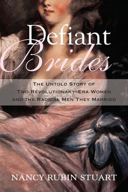 Defiant Brides - The Untold Story of Two Revolutionary-Era Women and the Radical Men They Married