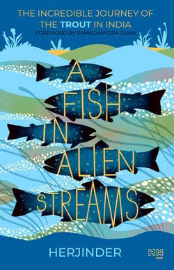 A Fish in Alien Streams - The Incredible Journey of the Trout in India