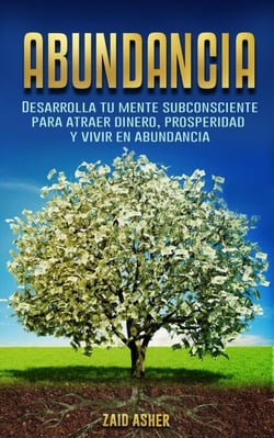 Abundancia: Desarrolla tu mente subconsciente para atraer dinero, prosperidad y vivir en abundancia