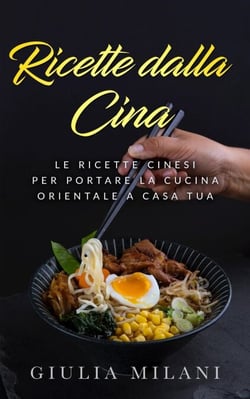 Ricette dalla Cina: Le ricette cinesi per portare la cucina orientale a casa tua - Cucina Orientale, #1