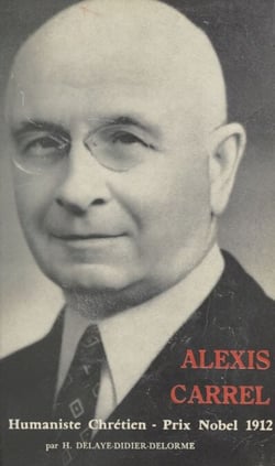 Alexis Carrel - Humaniste chrétien, 1873-1944