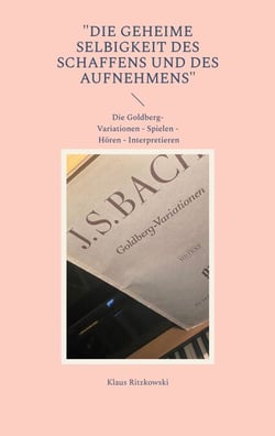 "Die geheime Selbigkeit des Schaffens und des Aufnehmens" - DIe Goldberg-Variationen - Spielen - Hören - Interpretieren