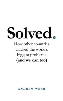 Solved - How other countries cracked the world's biggest problems (and we can too)