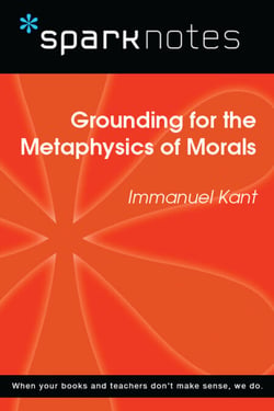 Grounding for the Metaphysics of Morals (SparkNotes Philosophy Guide)