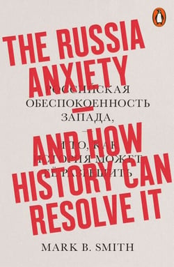 The Russia Anxiety - And How History Can Resolve It