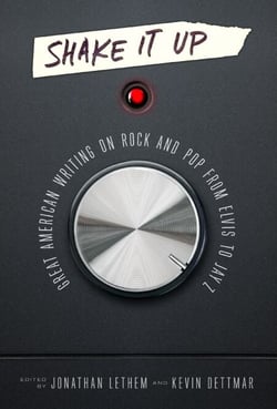 Shake It Up: Great American Writing on Rock and Pop from Elvis to Jay Z - A Library of America Special Publication